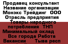 Продавец-консультант › Название организации ­ Монэкс Трейдинг, ООО › Отрасль предприятия ­ Товары народного потребления (ТНП) › Минимальный оклад ­ 1 - Все города Работа » Вакансии   . Тыва респ.,Ак-Довурак г.